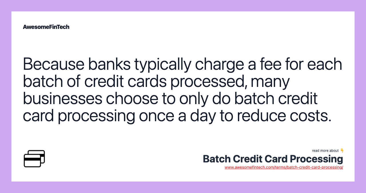 Because banks typically charge a fee for each batch of credit cards processed, many businesses choose to only do batch credit card processing once a day to reduce costs.