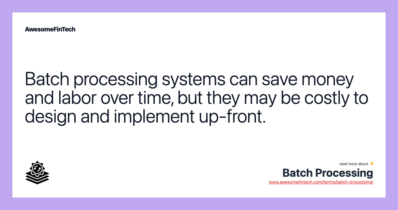 Batch processing systems can save money and labor over time, but they may be costly to design and implement up-front.