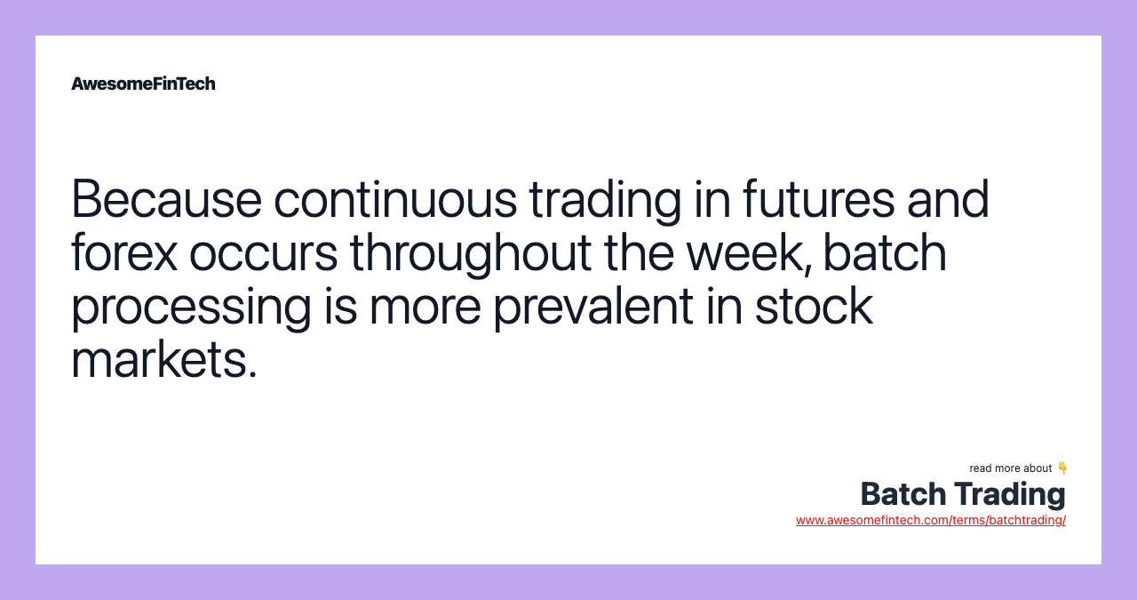 Because continuous trading in futures and forex occurs throughout the week, batch processing is more prevalent in stock markets.