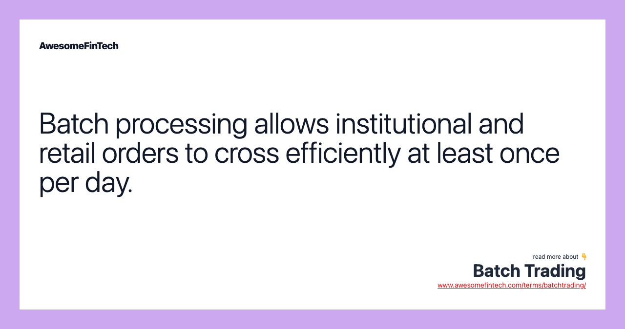 Batch processing allows institutional and retail orders to cross efficiently at least once per day.