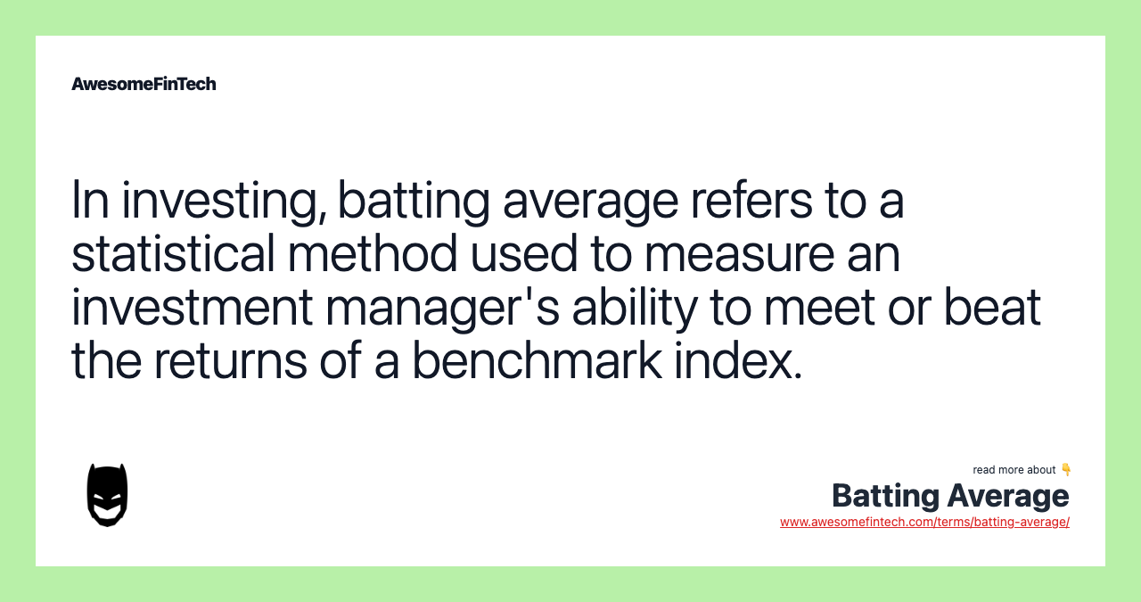 In investing, batting average refers to a statistical method used to measure an investment manager's ability to meet or beat the returns of a benchmark index.
