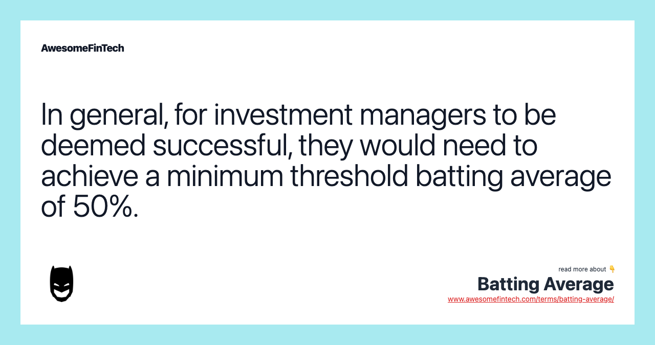 In general, for investment managers to be deemed successful, they would need to achieve a minimum threshold batting average of 50%.