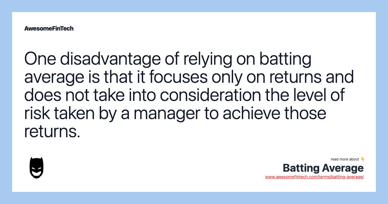 One disadvantage of relying on batting average is that it focuses only on returns and does not take into consideration the level of risk taken by a manager to achieve those returns.