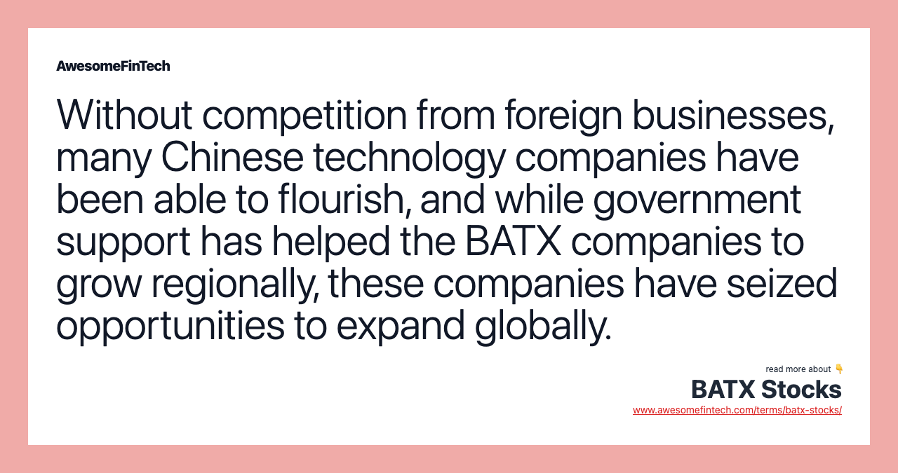 Without competition from foreign businesses, many Chinese technology companies have been able to flourish, and while government support has helped the BATX companies to grow regionally, these companies have seized opportunities to expand globally.