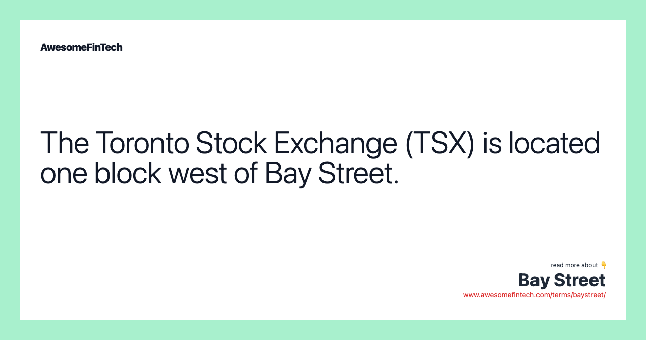 The Toronto Stock Exchange (TSX) is located one block west of Bay Street.