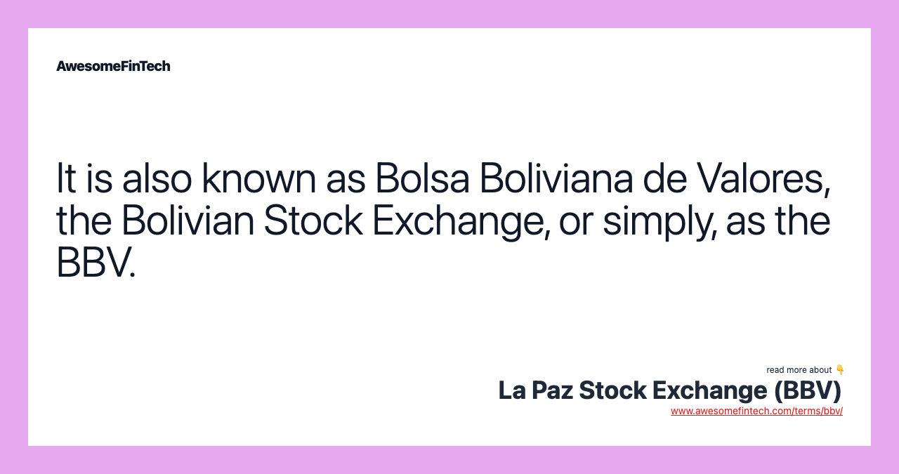 It is also known as Bolsa Boliviana de Valores, the Bolivian Stock Exchange, or simply, as the BBV.