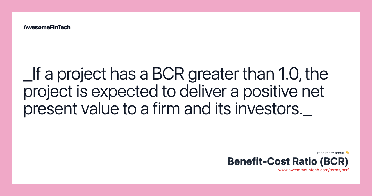 _If a project has a BCR greater than 1.0, the project is expected to deliver a positive net present value to a firm and its investors._