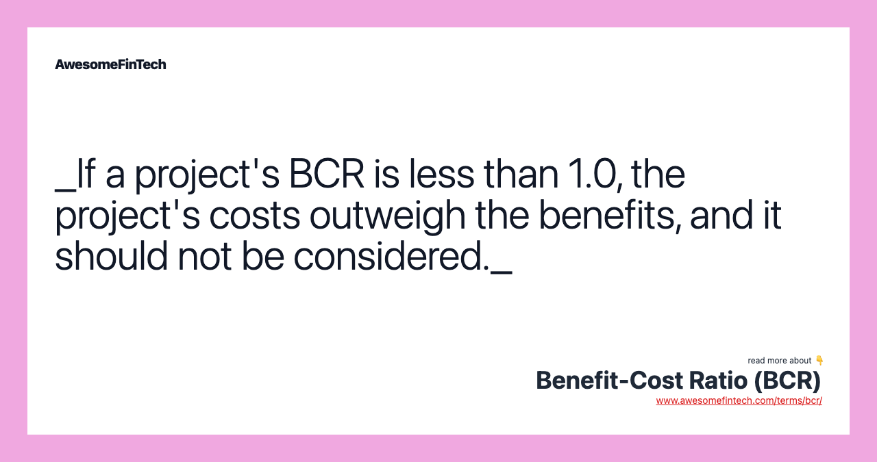 _If a project's BCR is less than 1.0, the project's costs outweigh the benefits, and it should not be considered._