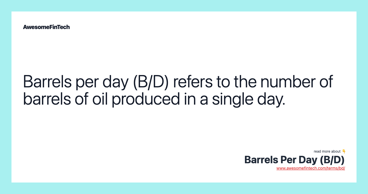 Barrels per day (B/D) refers to the number of barrels of oil produced in a single day.