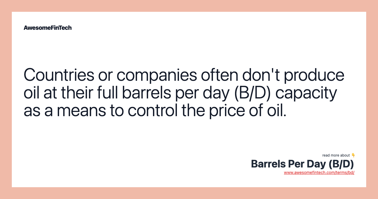 Countries or companies often don't produce oil at their full barrels per day (B/D) capacity as a means to control the price of oil.