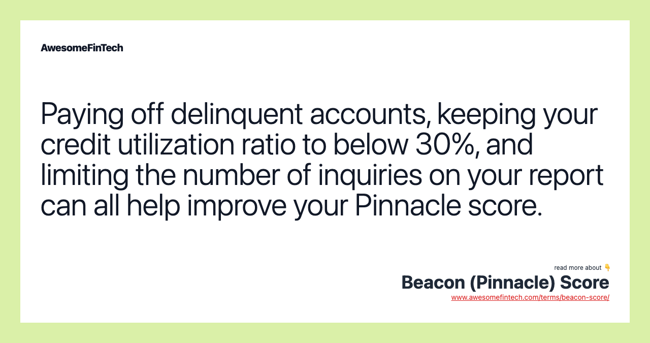 Paying off delinquent accounts, keeping your credit utilization ratio to below 30%, and limiting the number of inquiries on your report can all help improve your Pinnacle score.