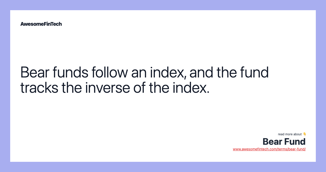 Bear funds follow an index, and the fund tracks the inverse of the index.