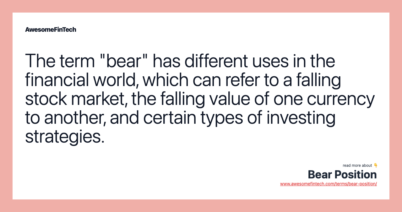 The term "bear" has different uses in the financial world, which can refer to a falling stock market, the falling value of one currency to another, and certain types of investing strategies.
