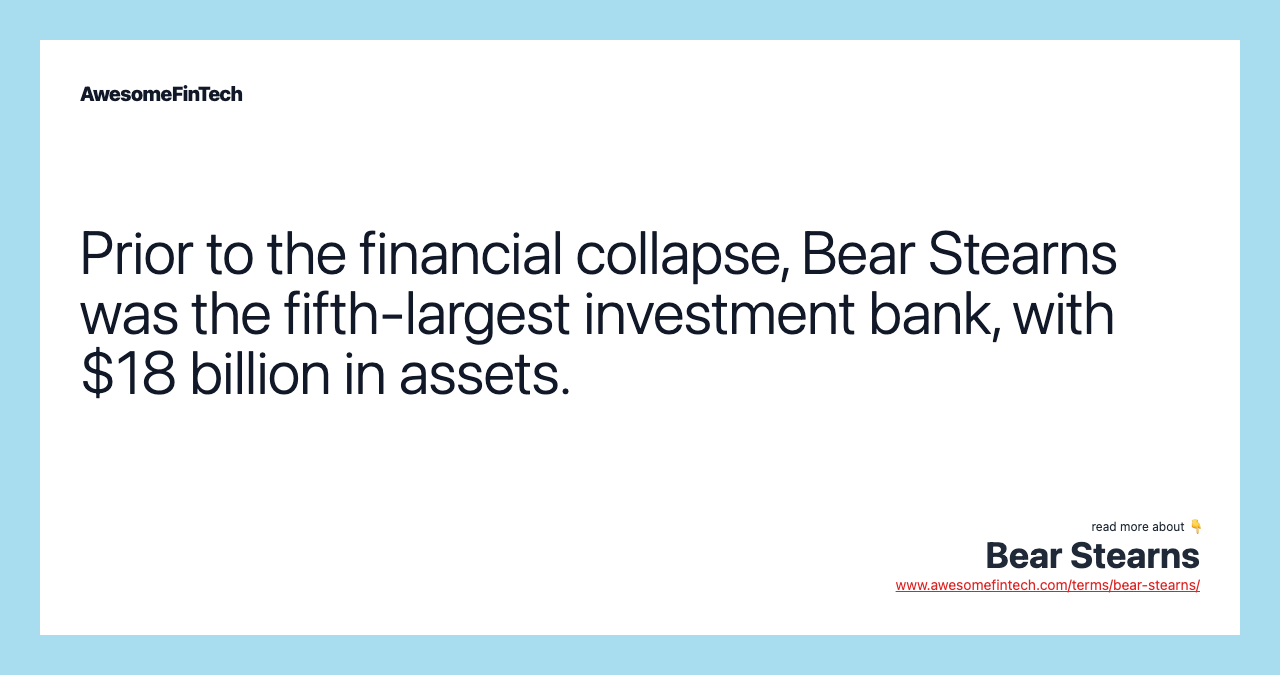Prior to the financial collapse, Bear Stearns was the fifth-largest investment bank, with $18 billion in assets.