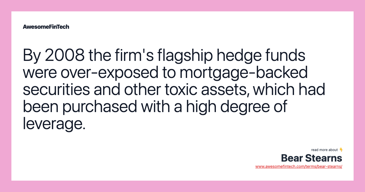 By 2008 the firm's flagship hedge funds were over-exposed to mortgage-backed securities and other toxic assets, which had been purchased with a high degree of leverage.