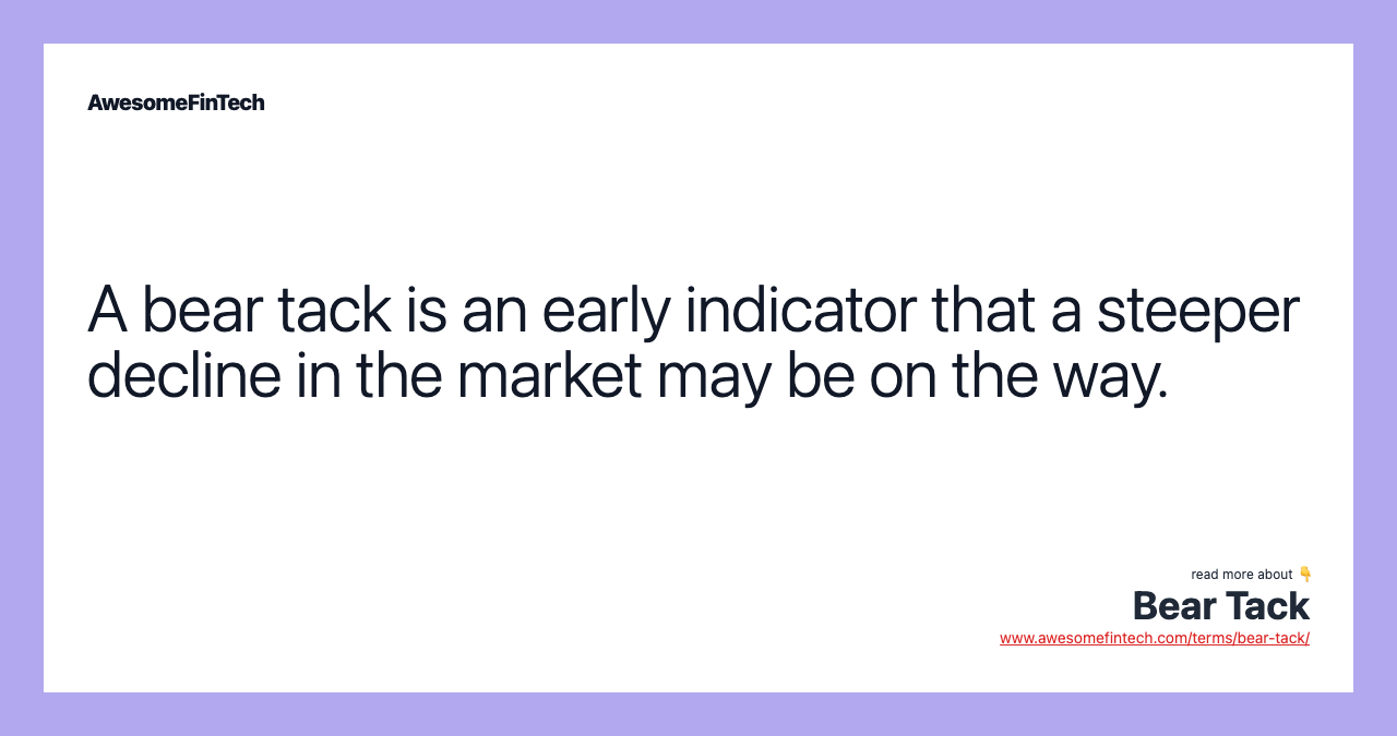 A bear tack is an early indicator that a steeper decline in the market may be on the way.