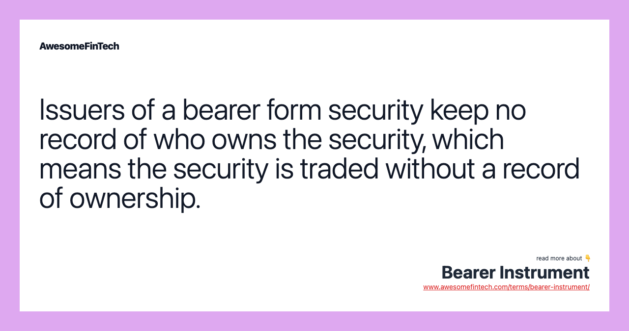 Issuers of a bearer form security keep no record of who owns the security, which means the security is traded without a record of ownership.