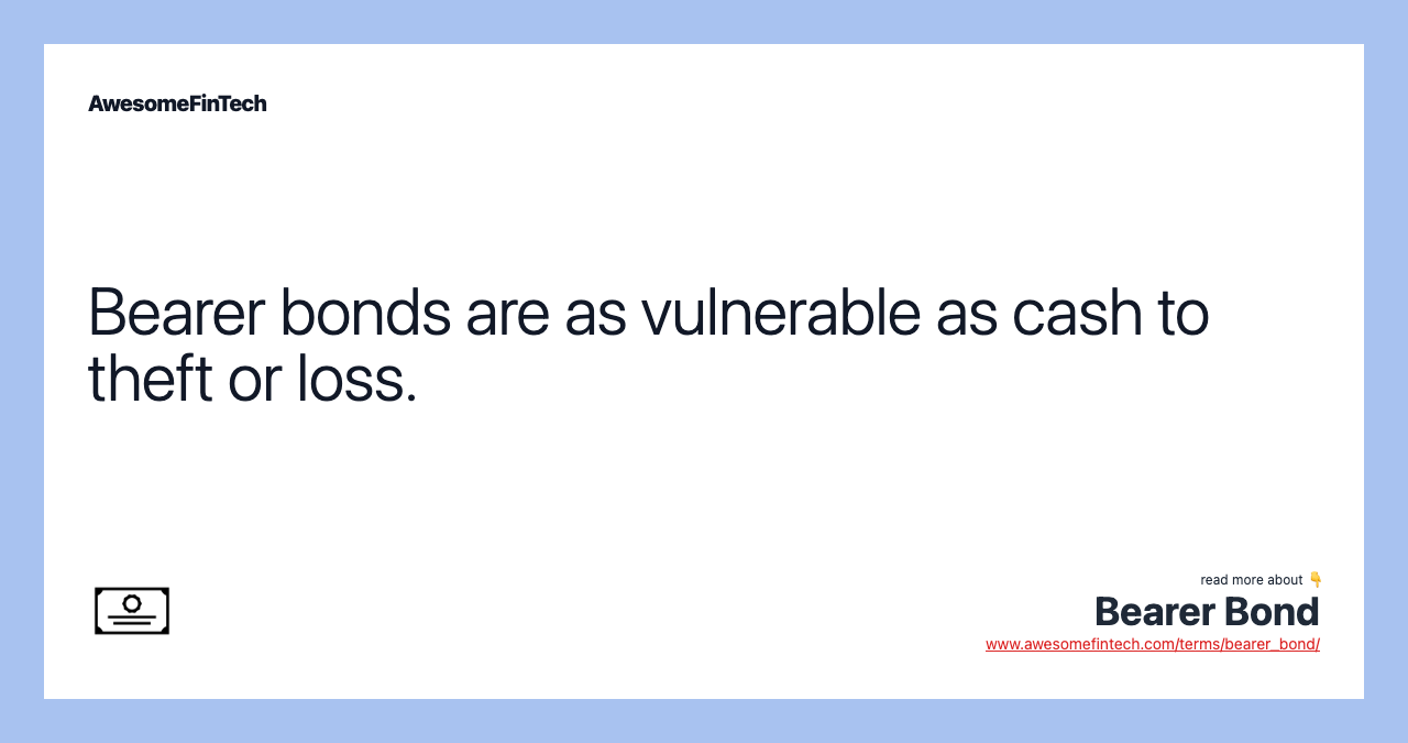 Bearer bonds are as vulnerable as cash to theft or loss.