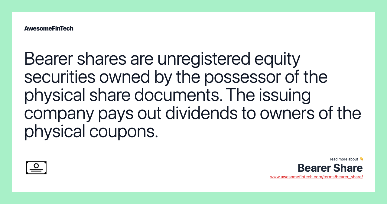 Bearer shares are unregistered equity securities owned by the possessor of the physical share documents. The issuing company pays out dividends to owners of the physical coupons.