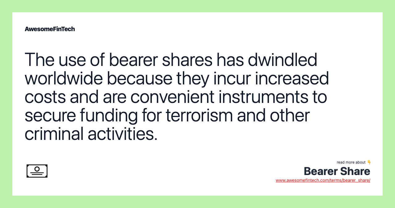 The use of bearer shares has dwindled worldwide because they incur increased costs and are convenient instruments to secure funding for terrorism and other criminal activities.