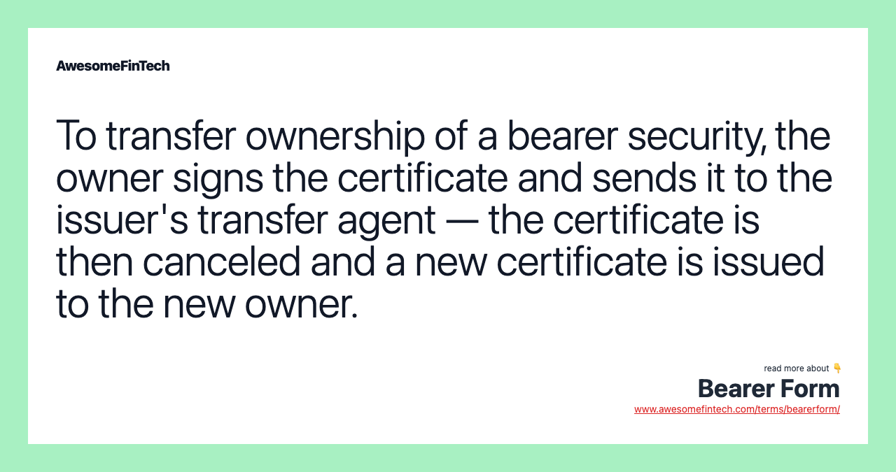 To transfer ownership of a bearer security, the owner signs the certificate and sends it to the issuer's transfer agent — the certificate is then canceled and a new certificate is issued to the new owner.