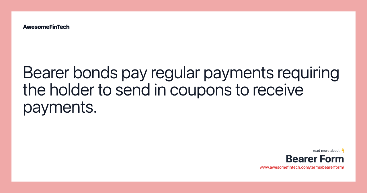 Bearer bonds pay regular payments requiring the holder to send in coupons to receive payments.