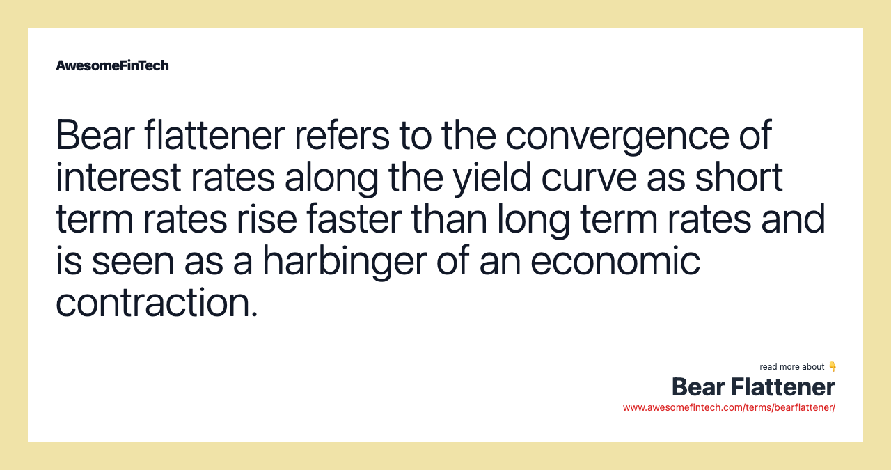 Bear flattener refers to the convergence of interest rates along the yield curve as short term rates rise faster than long term rates and is seen as a harbinger of an economic contraction.
