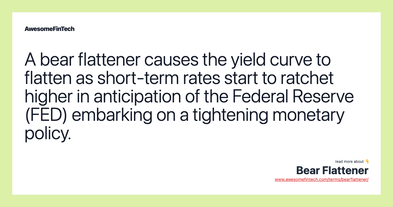 A bear flattener causes the yield curve to flatten as short-term rates start to ratchet higher in anticipation of the Federal Reserve (FED) embarking on a tightening monetary policy.
