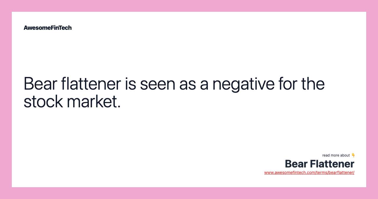 Bear flattener is seen as a negative for the stock market.