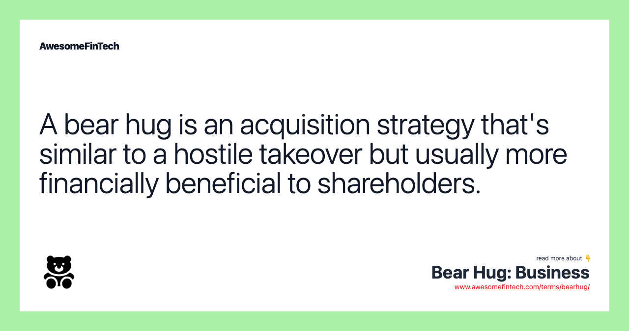 A bear hug is an acquisition strategy that's similar to a hostile takeover but usually more financially beneficial to shareholders.