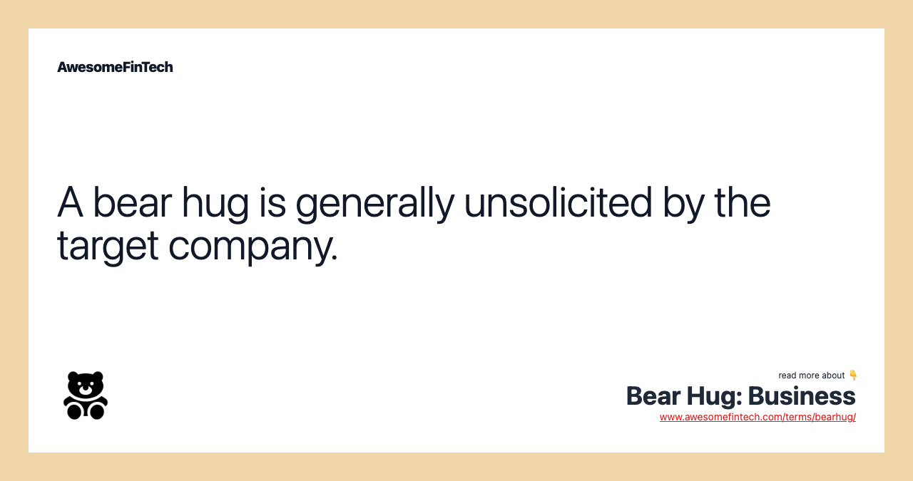 A bear hug is generally unsolicited by the target company.