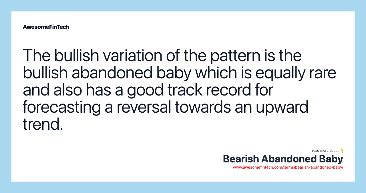 The bullish variation of the pattern is the bullish abandoned baby which is equally rare and also has a good track record for forecasting a reversal towards an upward trend.