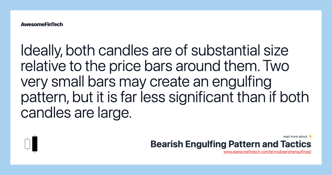 Ideally, both candles are of substantial size relative to the price bars around them. Two very small bars may create an engulfing pattern, but it is far less significant than if both candles are large.