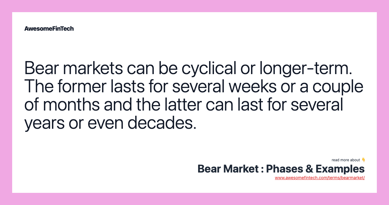 Bear markets can be cyclical or longer-term. The former lasts for several weeks or a couple of months and the latter can last for several years or even decades.