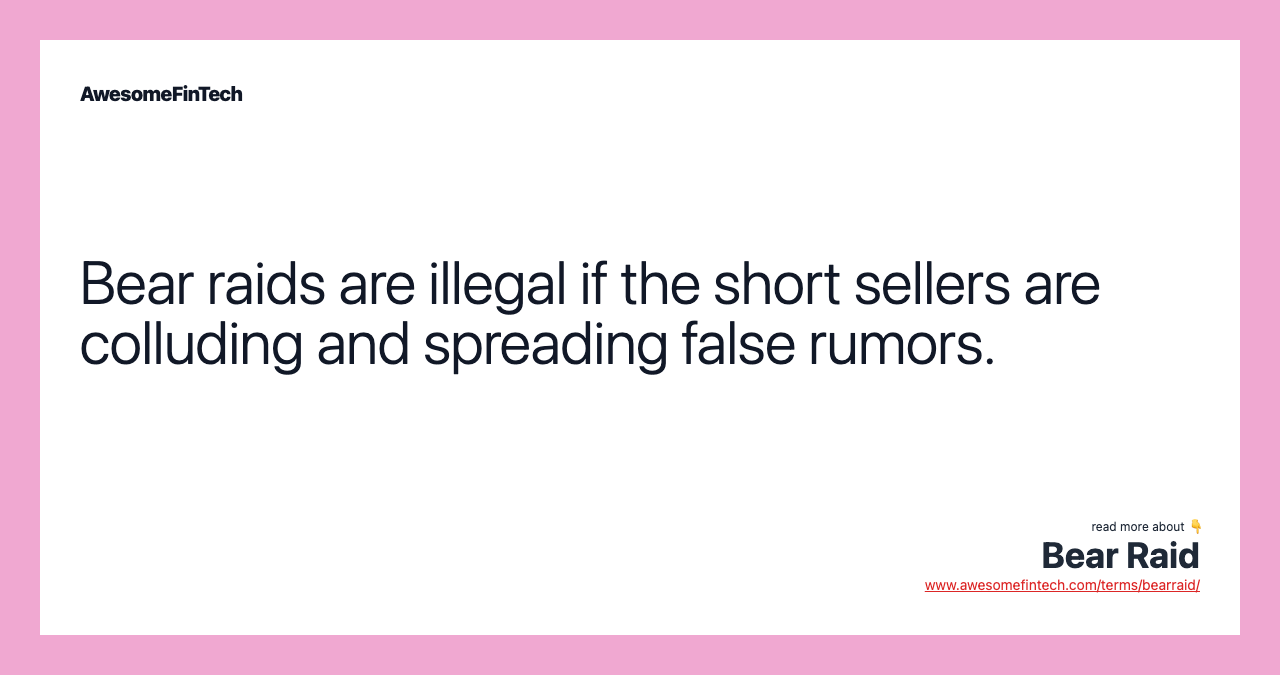 Bear raids are illegal if the short sellers are colluding and spreading false rumors.
