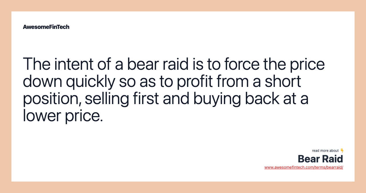 The intent of a bear raid is to force the price down quickly so as to profit from a short position, selling first and buying back at a lower price.