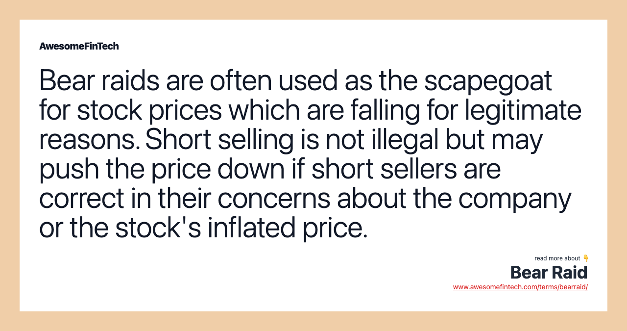 Bear raids are often used as the scapegoat for stock prices which are falling for legitimate reasons. Short selling is not illegal but may push the price down if short sellers are correct in their concerns about the company or the stock's inflated price.