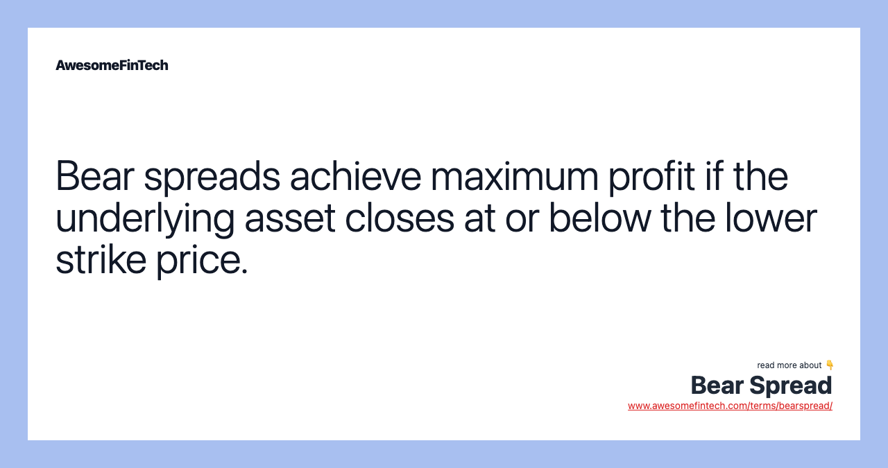 Bear spreads achieve maximum profit if the underlying asset closes at or below the lower strike price.