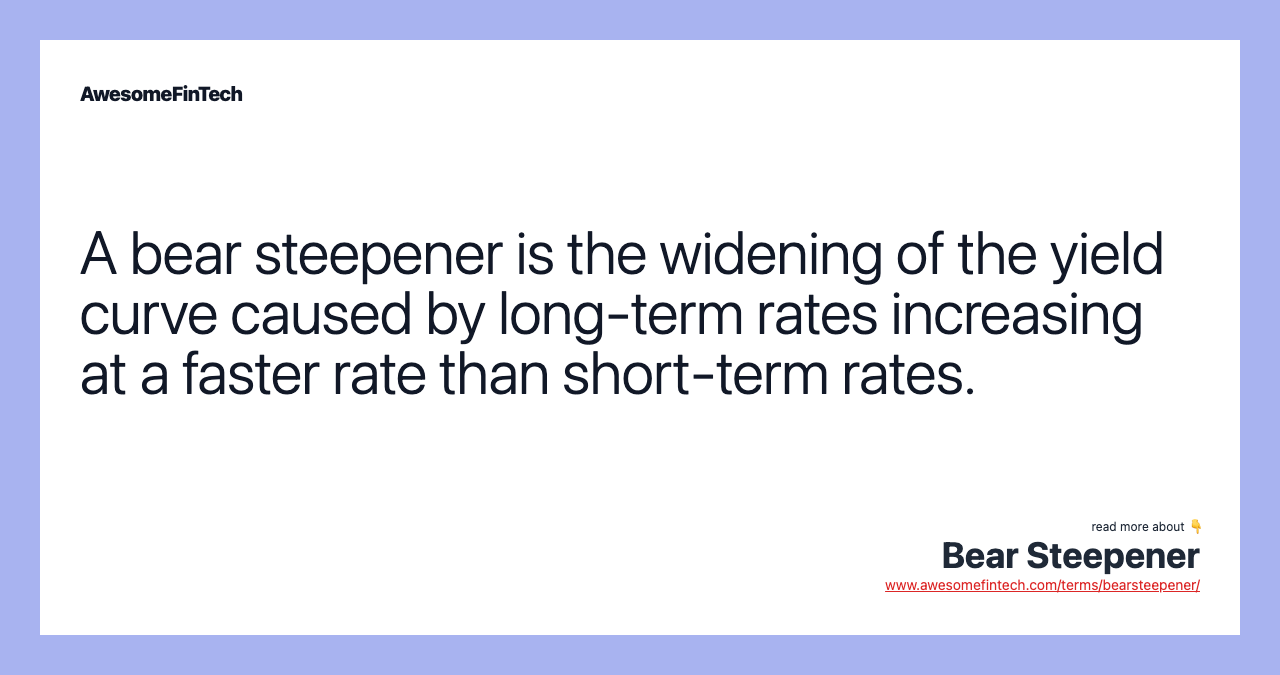 A bear steepener is the widening of the yield curve caused by long-term rates increasing at a faster rate than short-term rates.