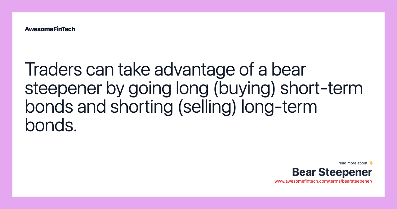 Traders can take advantage of a bear steepener by going long (buying) short-term bonds and shorting (selling) long-term bonds.