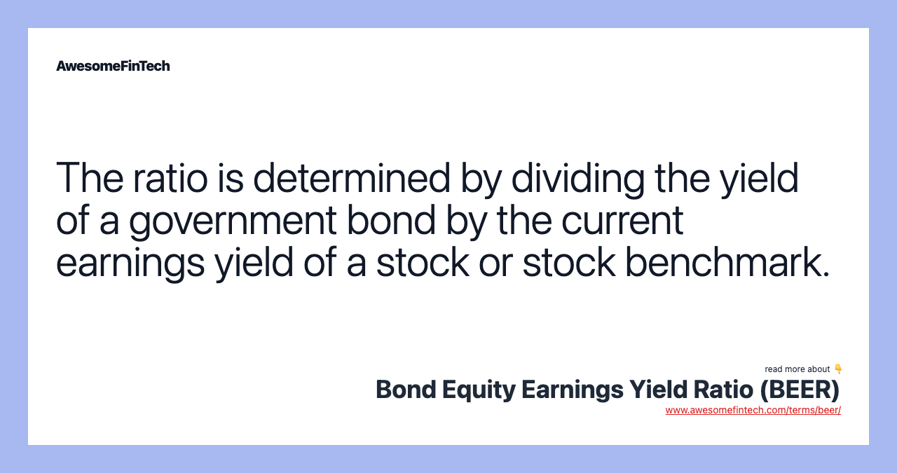 The ratio is determined by dividing the yield of a government bond by the current earnings yield of a stock or stock benchmark.