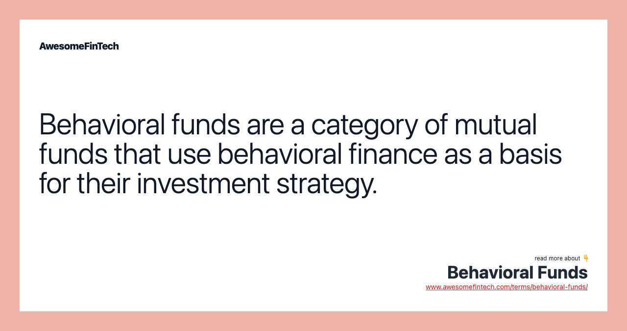 Behavioral funds are a category of mutual funds that use behavioral finance as a basis for their investment strategy.