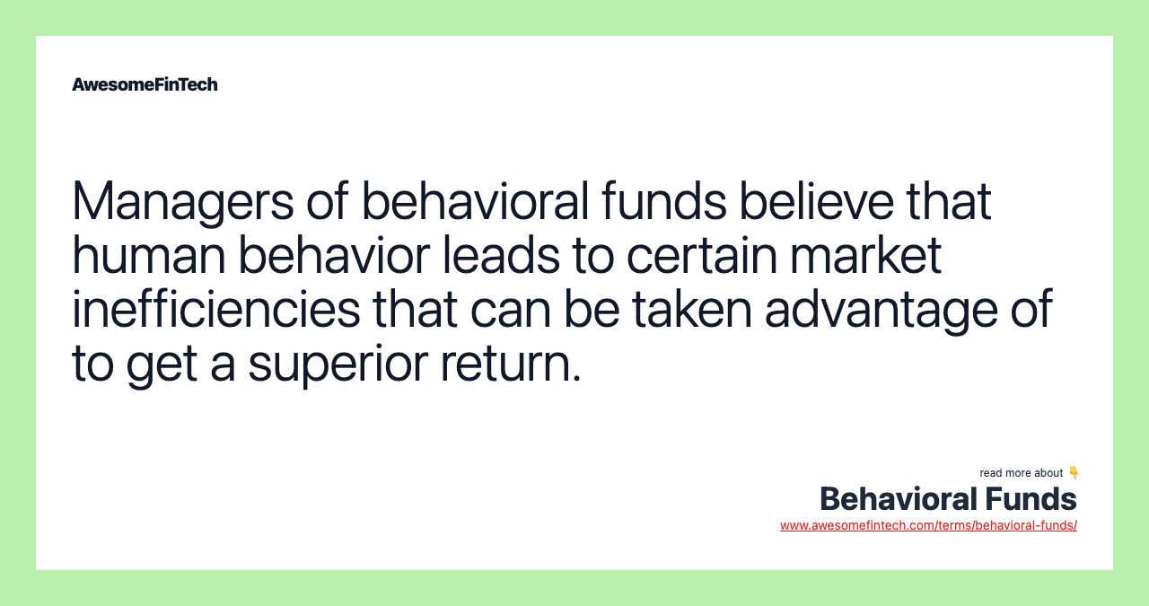Managers of behavioral funds believe that human behavior leads to certain market inefficiencies that can be taken advantage of to get a superior return.