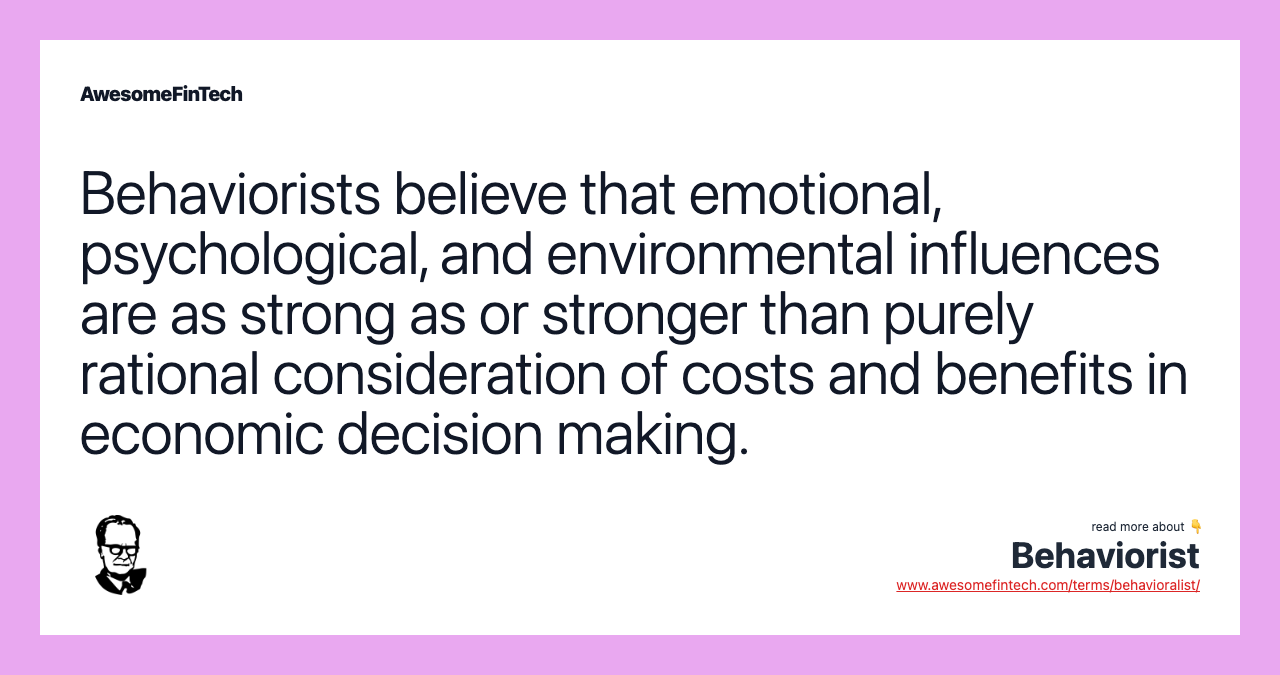 Behaviorists believe that emotional, psychological, and environmental influences are as strong as or stronger than purely rational consideration of costs and benefits in economic decision making.