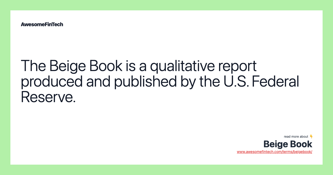 The Beige Book is a qualitative report produced and published by the U.S. Federal Reserve.