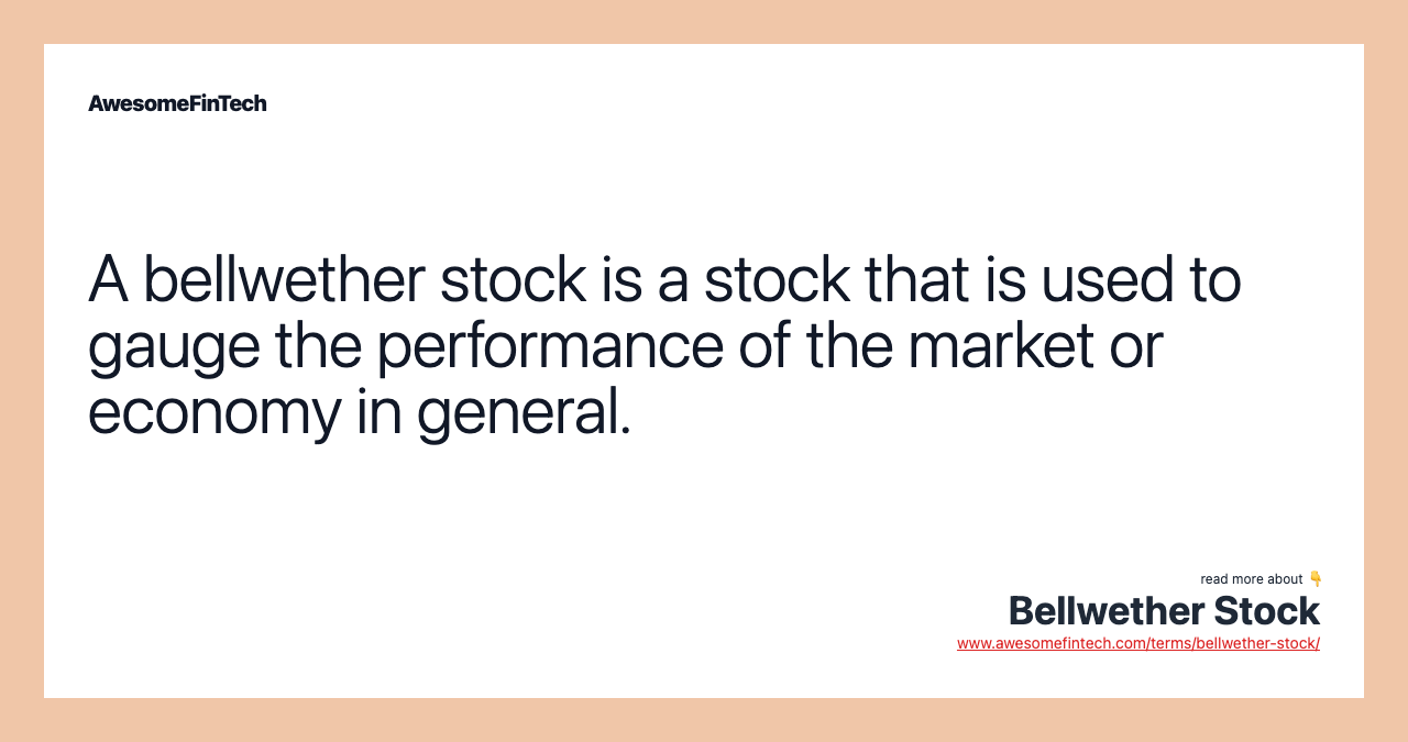 A bellwether stock is a stock that is used to gauge the performance of the market or economy in general.