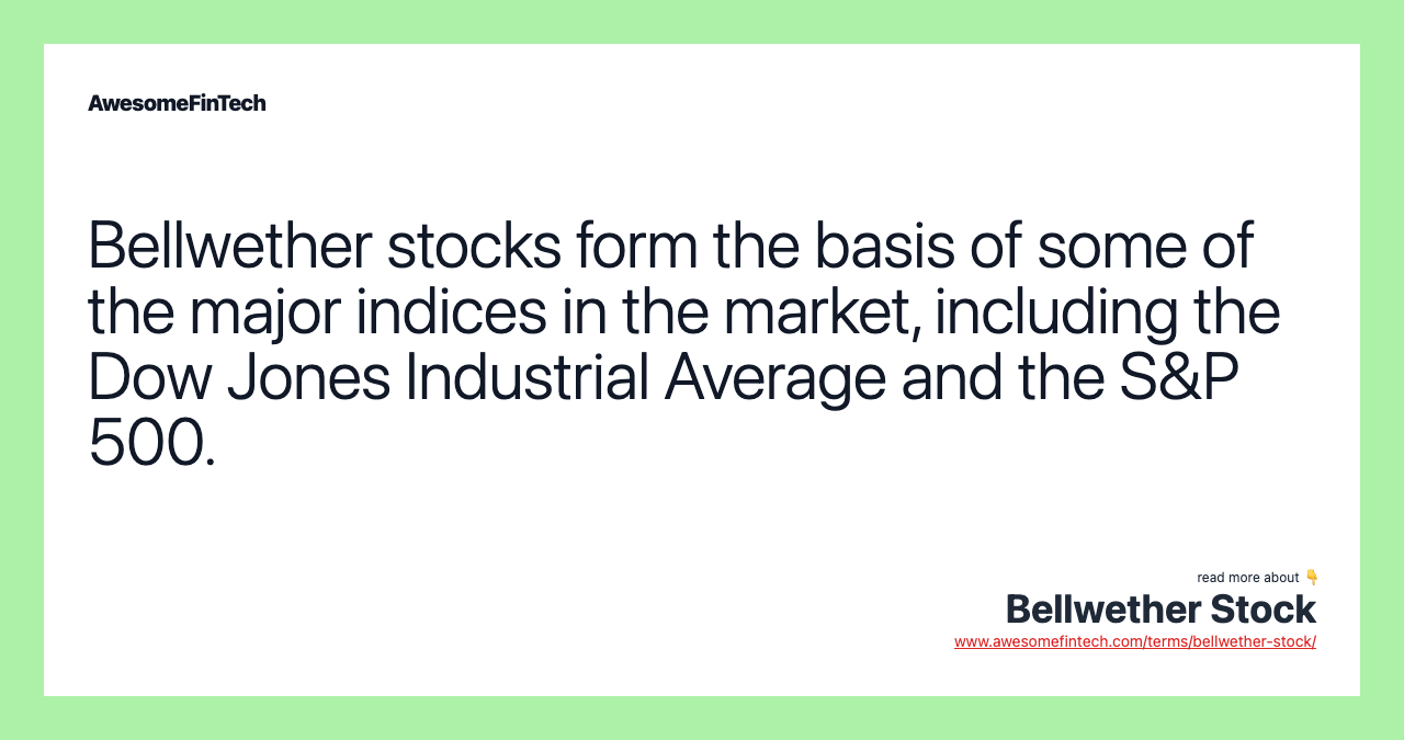 Bellwether stocks form the basis of some of the major indices in the market, including the Dow Jones Industrial Average and the S&P 500.