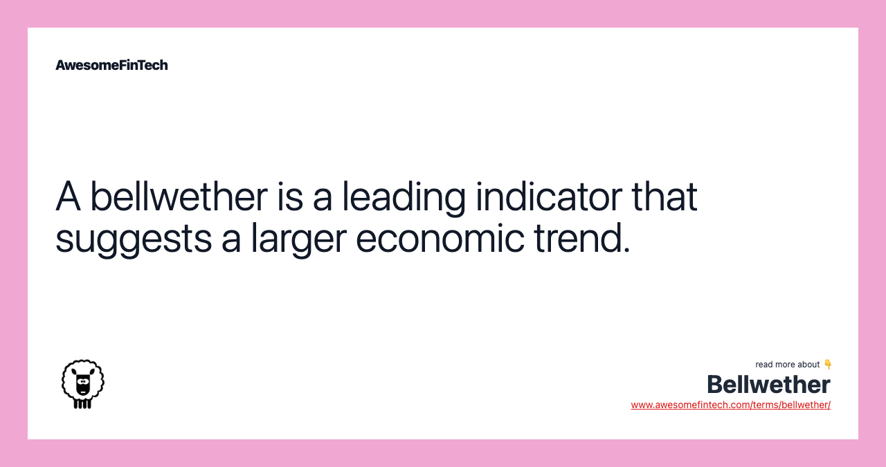 A bellwether is a leading indicator that suggests a larger economic trend.