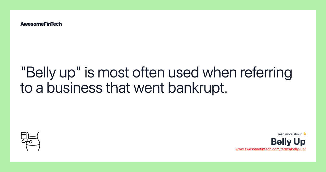 "Belly up" is most often used when referring to a business that went bankrupt.