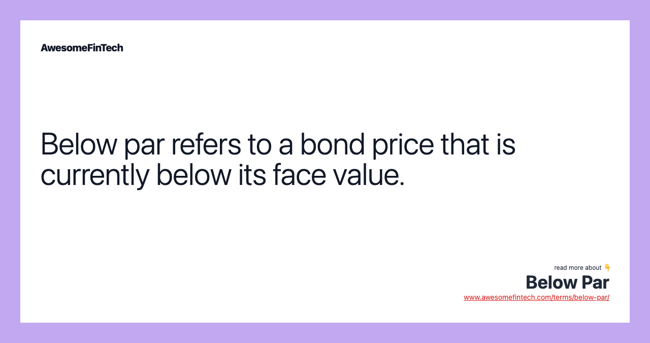 Below par refers to a bond price that is currently below its face value.